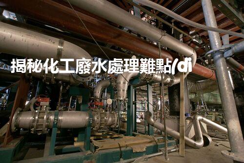 揭秘化工廢水處理難點(diǎn)與突破性技術(shù)進(jìn)展？